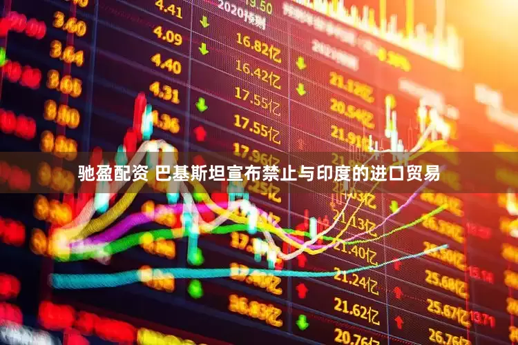 驰盈配资 巴基斯坦宣布禁止与印度的进口贸易