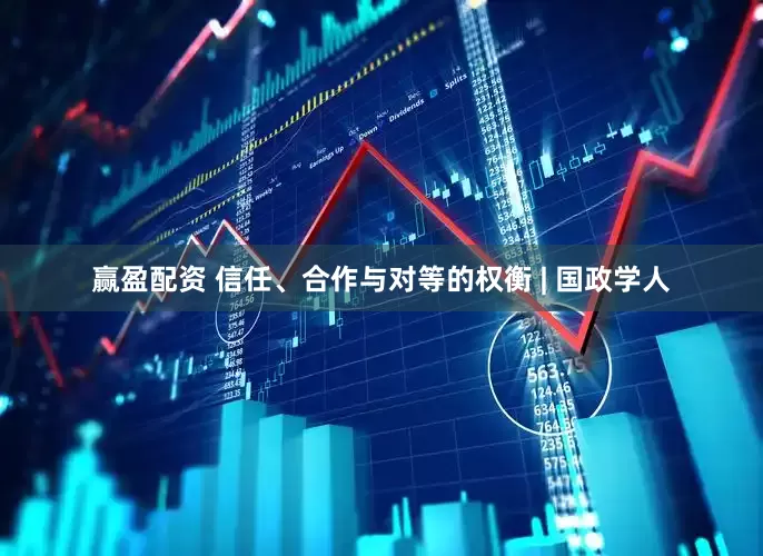 赢盈配资 信任、合作与对等的权衡 | 国政学人