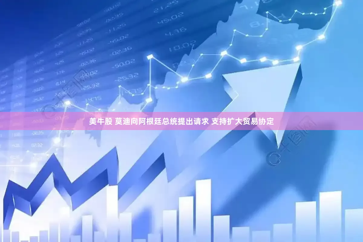 美牛股 莫迪向阿根廷总统提出请求 支持扩大贸易协定
