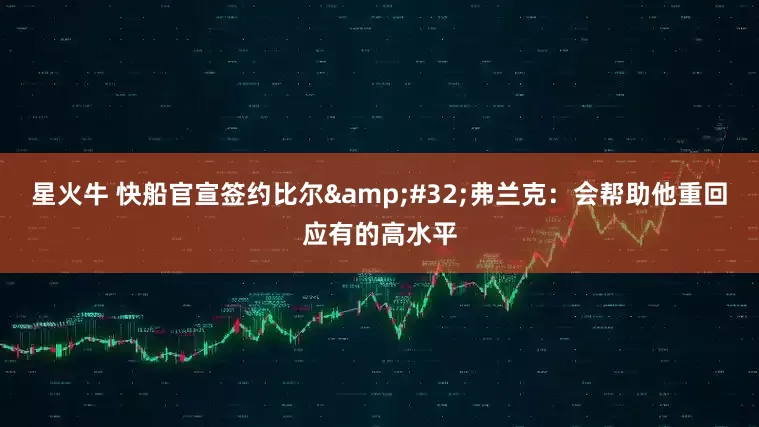 星火牛 快船官宣签约比尔&#32;弗兰克：会帮助他重回应有的高水平