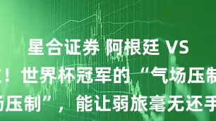 星合证券 阿根廷 VS 委内瑞拉！世界杯冠军的 “气场压制”，能让弱旅毫无还手之力吗？