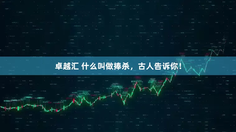 卓越汇 什么叫做捧杀，古人告诉你！